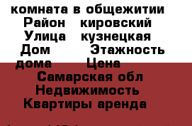комната в общежитии › Район ­ кировский › Улица ­ кузнецкая › Дом ­ 36 › Этажность дома ­ 3 › Цена ­ 7 000 - Самарская обл. Недвижимость » Квартиры аренда   